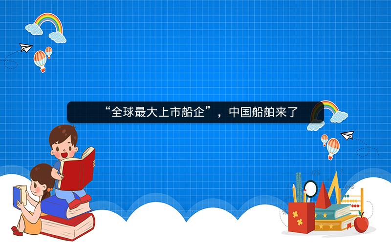 “全球最大上市船企”，中国船舶来了