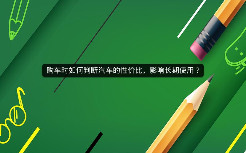 购车时如何判断汽车的性价比，影响长期使用？