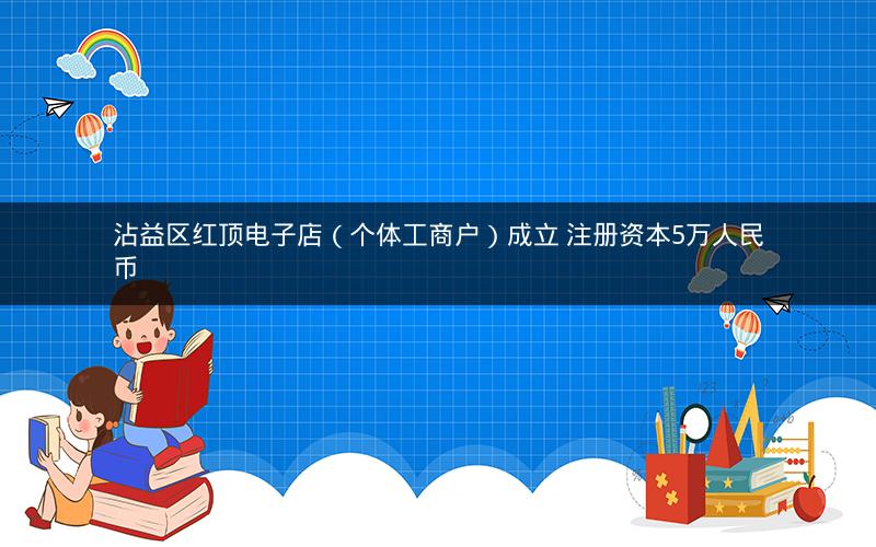 沾益区红顶电子店（个体工商户）成立 注册资本5万人民币