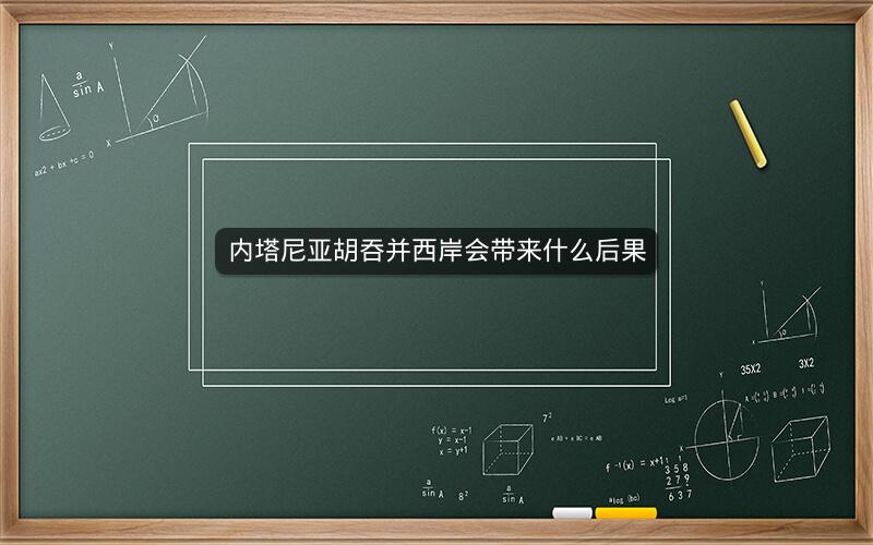 内塔尼亚胡吞并西岸会带来什么后果
