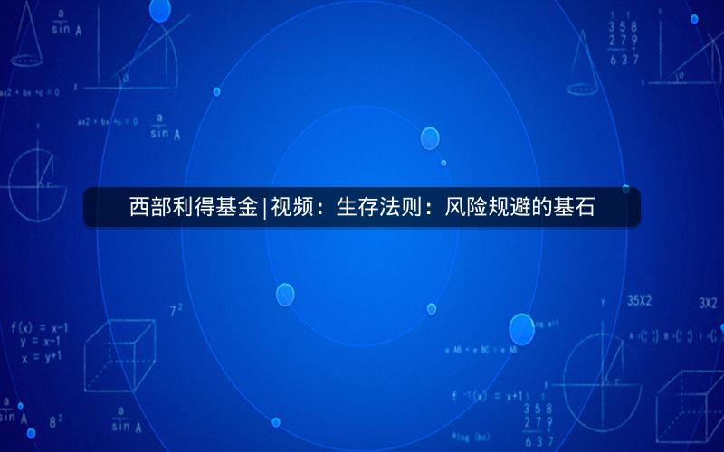西部利得基金|视频：生存法则：风险规避的基石