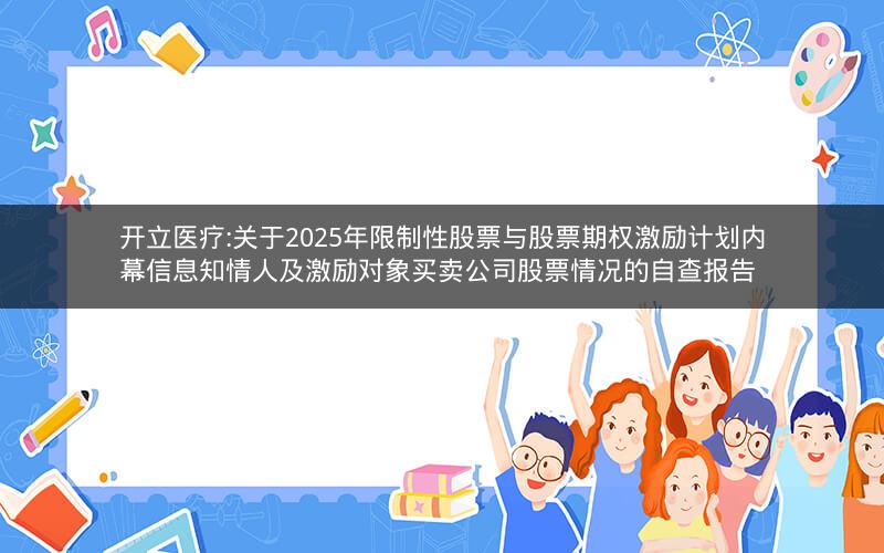 开立医疗:关于2025年限制性股票与股票期权激励计划内幕信息知情人及激励对象买卖公司股票情况的自查报告
