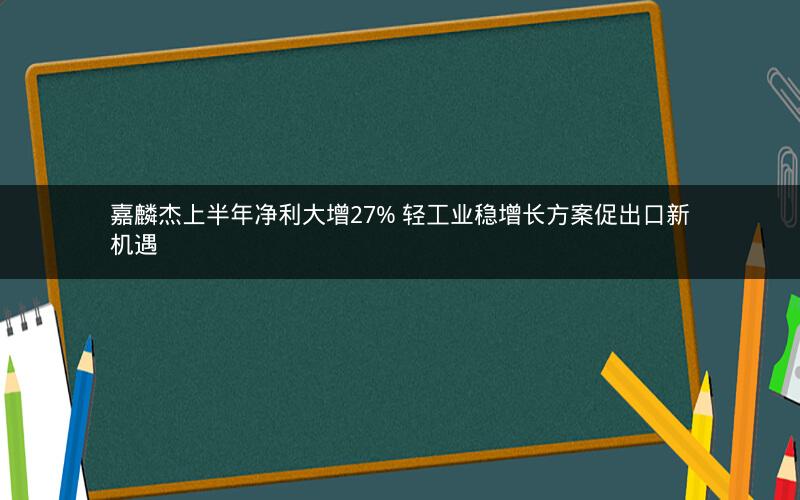 嘉麟杰上半年净利大增27% 轻工业稳增长方案促出口新机遇