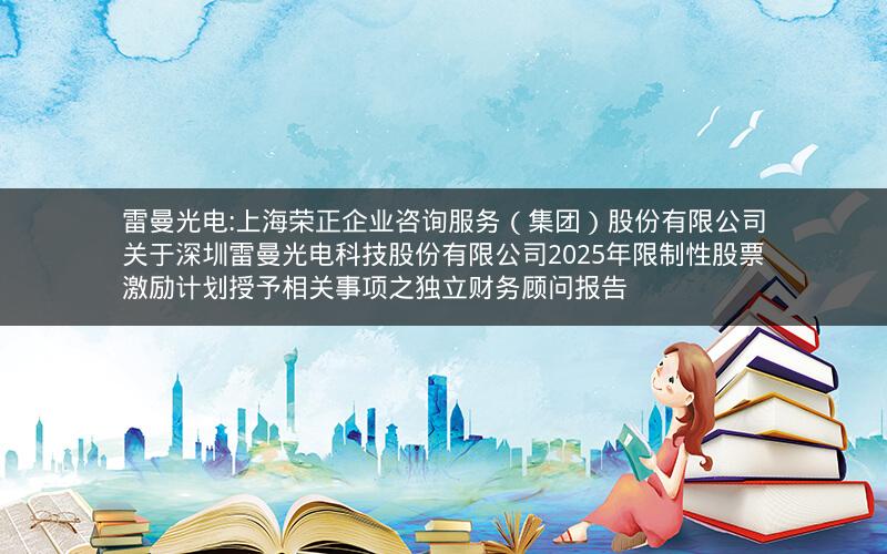 雷曼光电:上海荣正企业咨询服务（集团）股份有限公司关于深圳雷曼光电科技股份有限公司2025年限制性股票激励计划授予相关事项之独立财务顾问报告