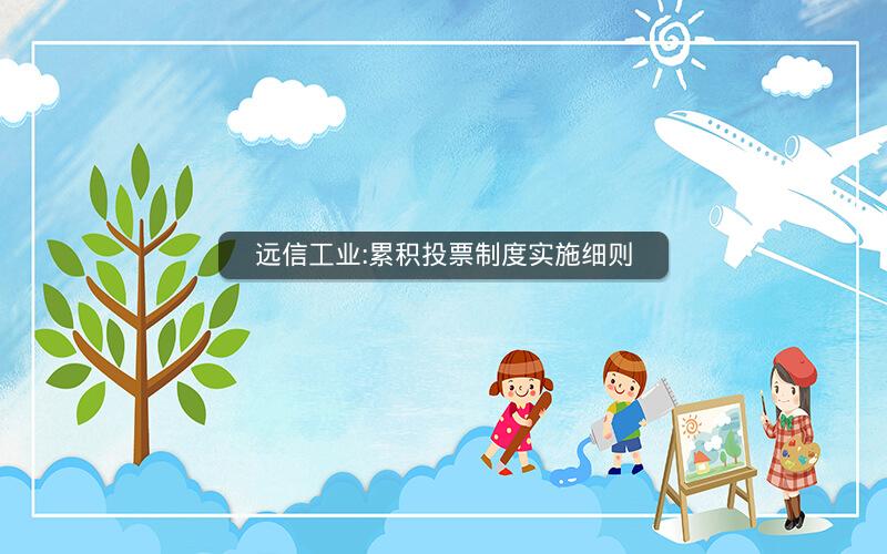 远信工业:累积投票制度实施细则