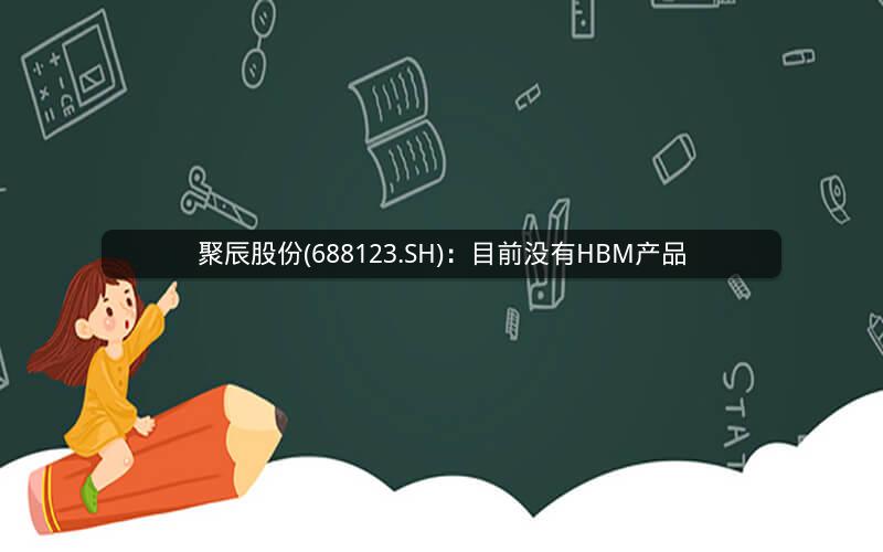 聚辰股份(688123.SH)：目前没有HBM产品