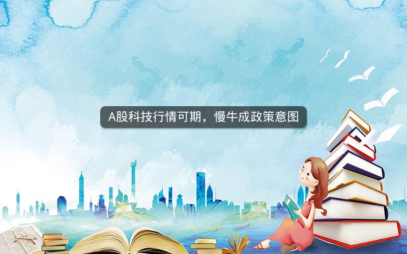 A股科技行情可期，慢牛成政策意图