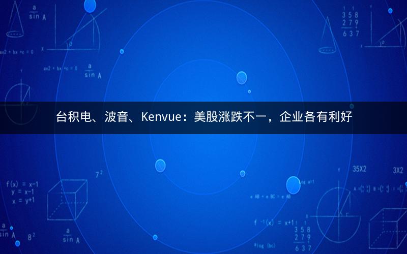 台积电、波音、Kenvue：美股涨跌不一，企业各有利好