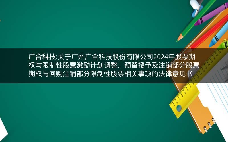 广合科技:关于广州广合科技股份有限公司2024年股票期权与限制性股票激励计划调整、预留授予及注销部分股票期权与回购注销部分限制性股票相关事项的法律意见书