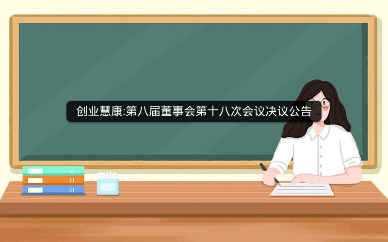 创业慧康:第八届董事会第十八次会议决议公告