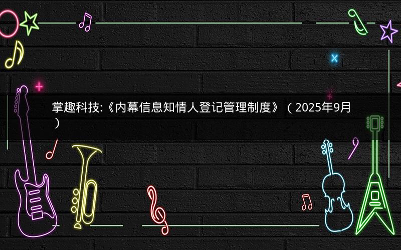 掌趣科技:《内幕信息知情人登记管理制度》（2025年9月）