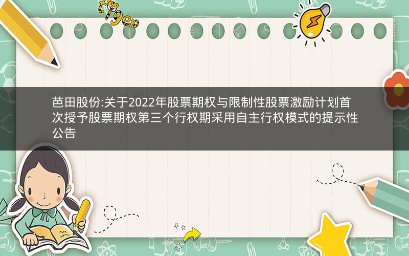 芭田股份:关于2022年股票期权与限制性股票激励计划首次授予股票期权第三个行权期采用自主行权模式的提示性公告