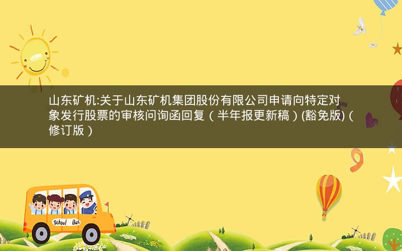 山东矿机:关于山东矿机集团股份有限公司申请向特定对象发行股票的审核问询函回复（半年报更新稿）(豁免版)（修订版）