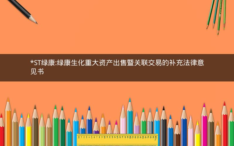 *ST绿康:绿康生化重大资产出售暨关联交易的补充法律意见书