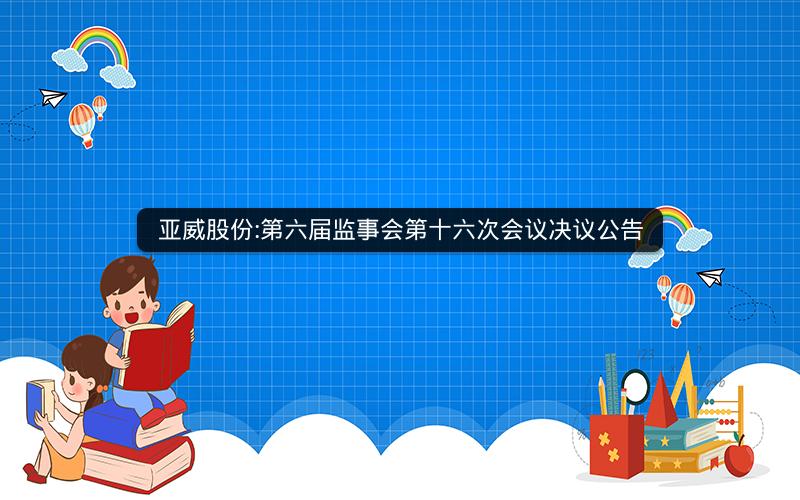 亚威股份:第六届监事会第十六次会议决议公告