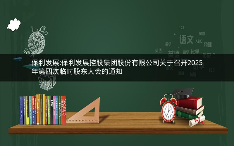 保利发展:保利发展控股集团股份有限公司关于召开2025年第四次临时股东大会的通知