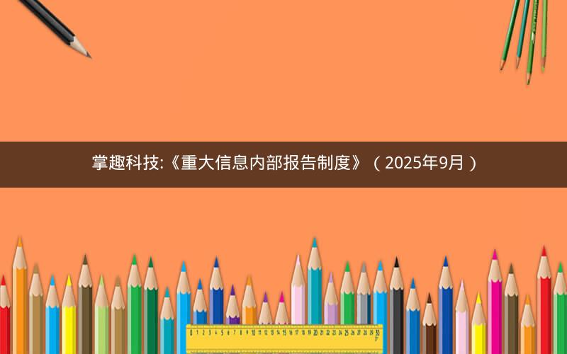 掌趣科技:《重大信息内部报告制度》（2025年9月）