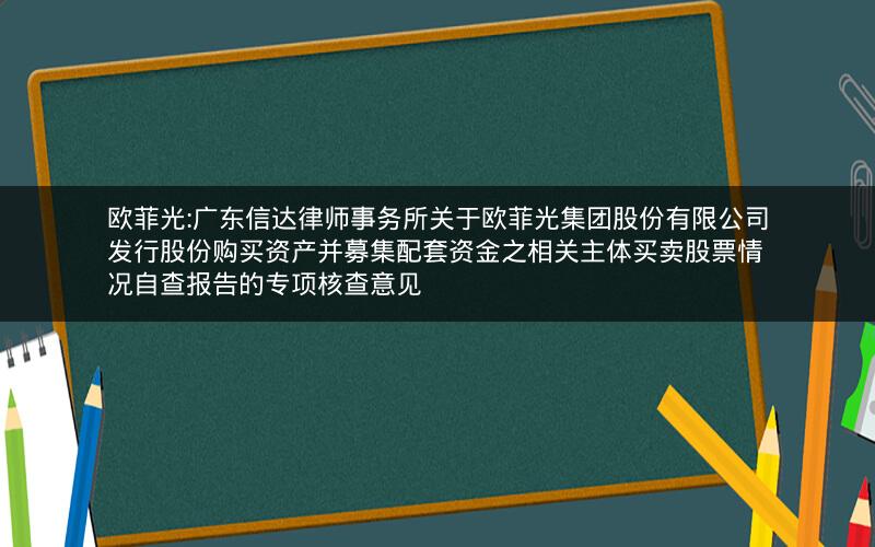 欧菲光:广东信达律师事务所关于欧菲光集团股份有限公司发行股份购买资产并募集配套资金之相关主体买卖股票情况自查报告的专项核查意见