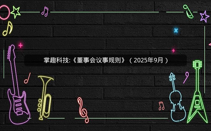 掌趣科技:《董事会议事规则》（2025年9月）