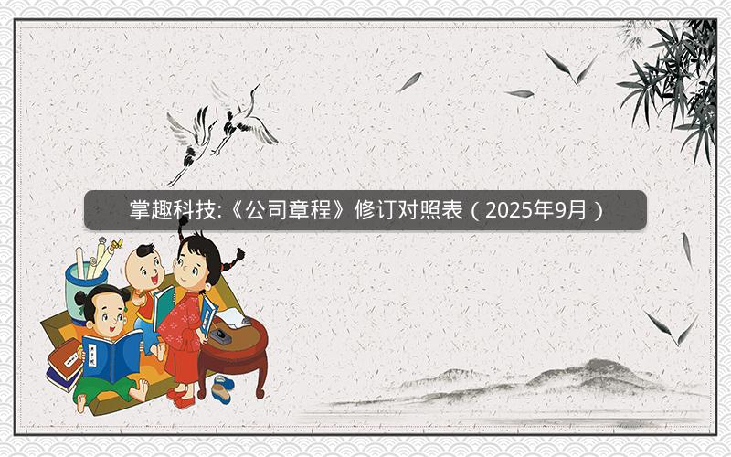 掌趣科技:《公司章程》修订对照表（2025年9月）