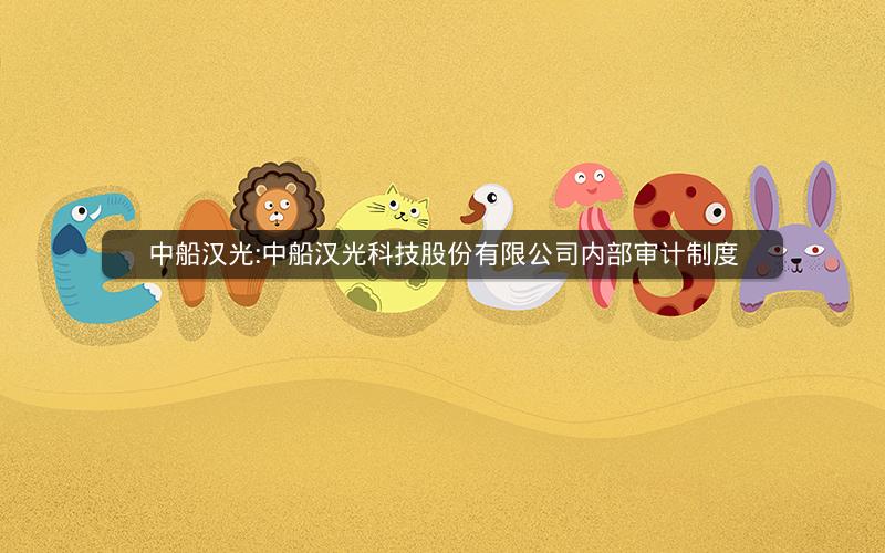 中船汉光:中船汉光科技股份有限公司内部审计制度