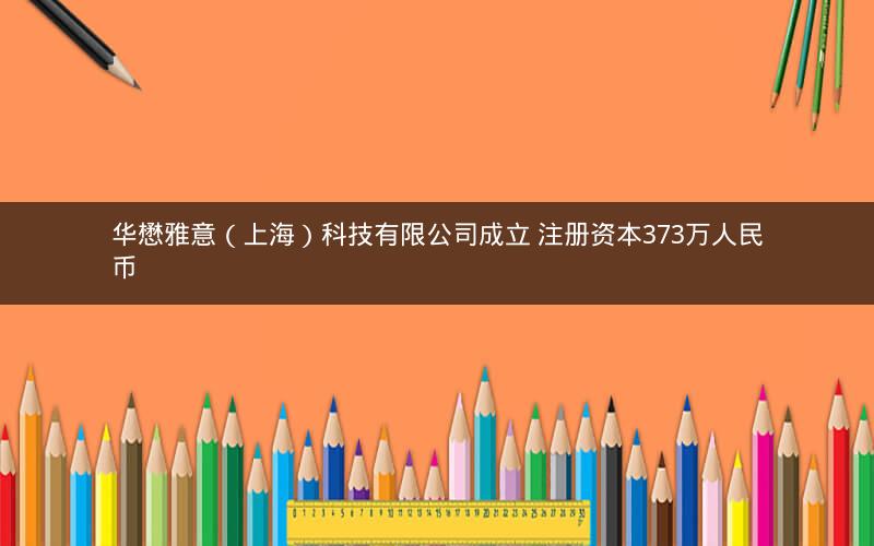 华懋雅意（上海）科技有限公司成立 注册资本373万人民币