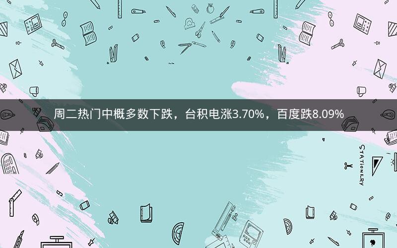 周二热门中概多数下跌,台积电涨3.70%,百度跌8.09% 周二热门中概多数下跌,台积电涨3.70%,百度跌8.09%