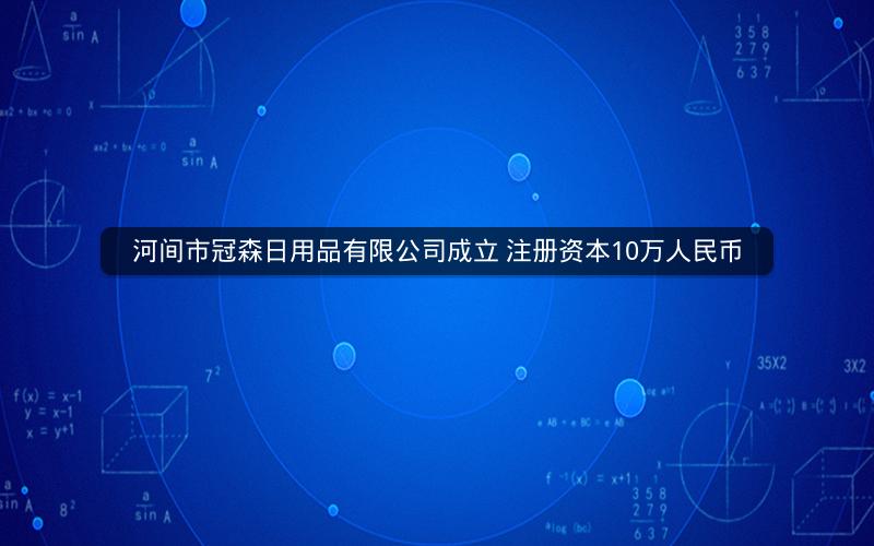 河间市冠森日用品有限公司成立 注册资本10万人民币
