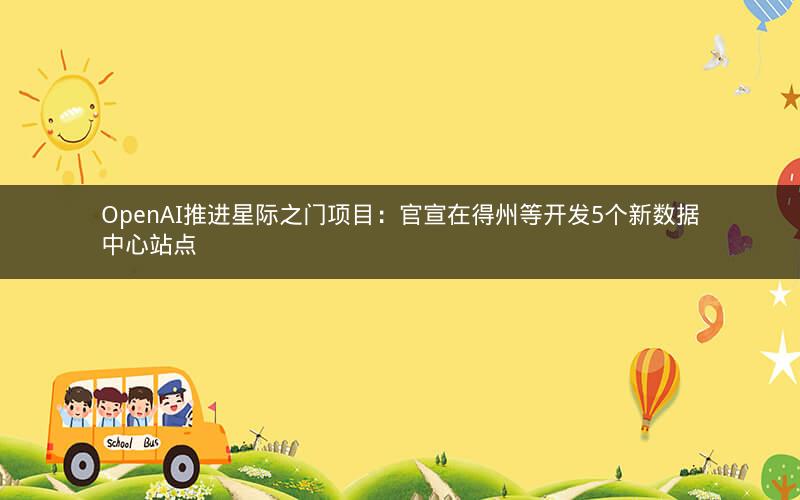OpenAI推进星际之门项目：官宣在得州等开发5个新数据中心站点