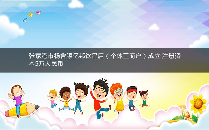 张家港市杨舍镇亿邦饮品店（个体工商户）成立 注册资本5万人民币