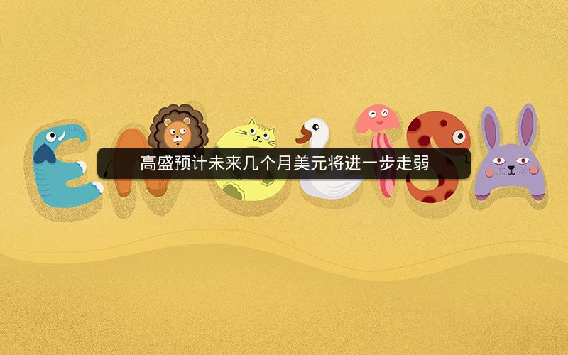 高盛预计未来几个月美元将进一步走弱