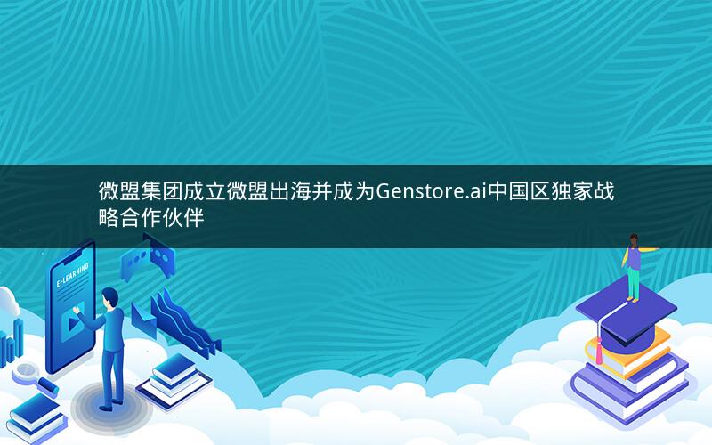 微盟集团成立微盟出海并成为Genstore.ai中国区独家战略合作伙伴