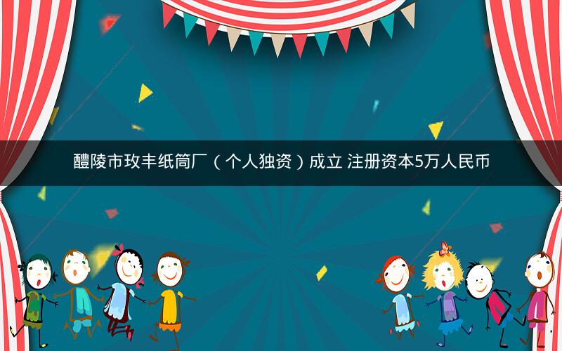 醴陵市玫丰纸筒厂（个人独资）成立 注册资本5万人民币