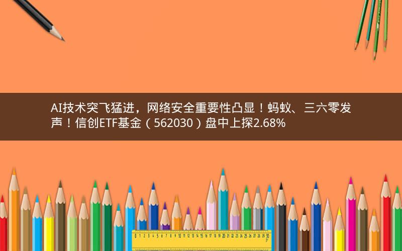 AI技术突飞猛进，网络安全重要性凸显！蚂蚁、三六零发声！信创ETF基金（562030）盘中上探2.68%