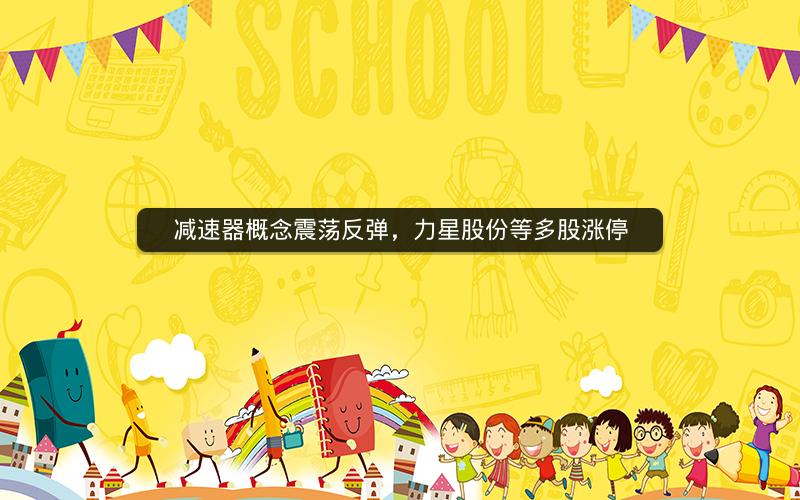 减速器概念震荡反弹，力星股份等多股涨停