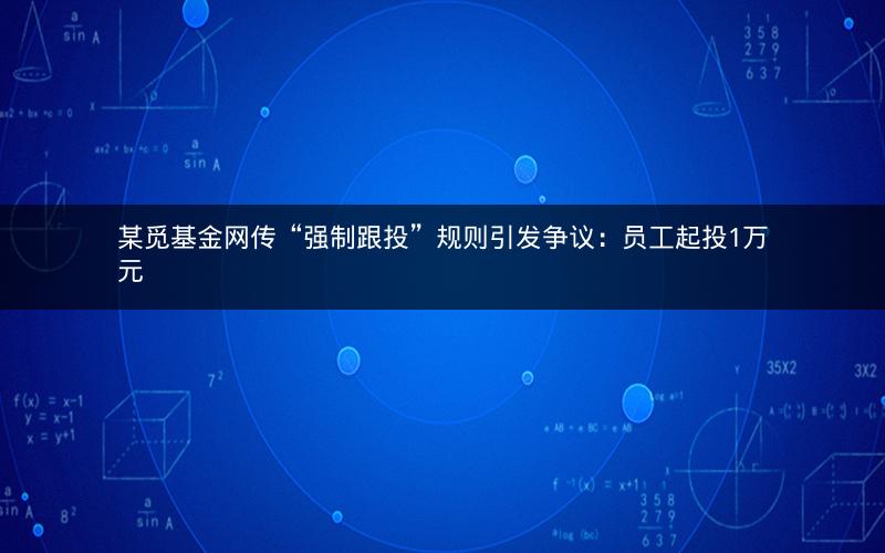 某觅基金网传“强制跟投”规则引发争议：员工起投1万元