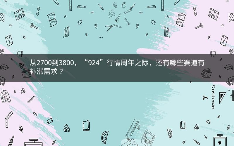 从2700到3800，“924”行情周年之际，还有哪些赛道有补涨需求？