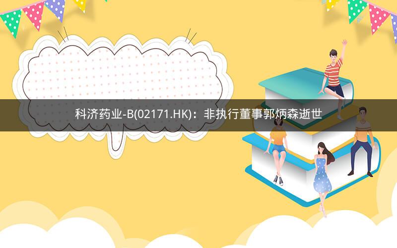 科济药业-B(02171.HK)：非执行董事郭炳森逝世