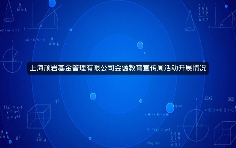 上海顽岩基金管理有限公司金融教育宣传周活动开展情况