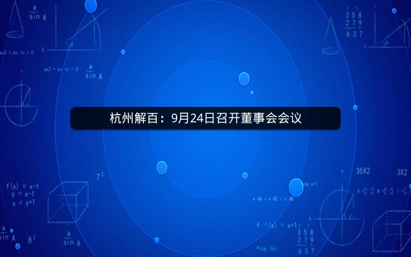 杭州解百：9月24日召开董事会会议