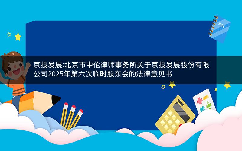 京投发展:北京市中伦律师事务所关于京投发展股份有限公司2025年第六次临时股东会的法律意见书