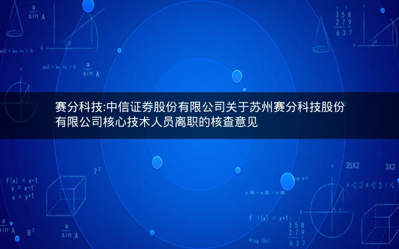 赛分科技:中信证券股份有限公司关于苏州赛分科技股份有限公司核心技术人员离职的核查意见