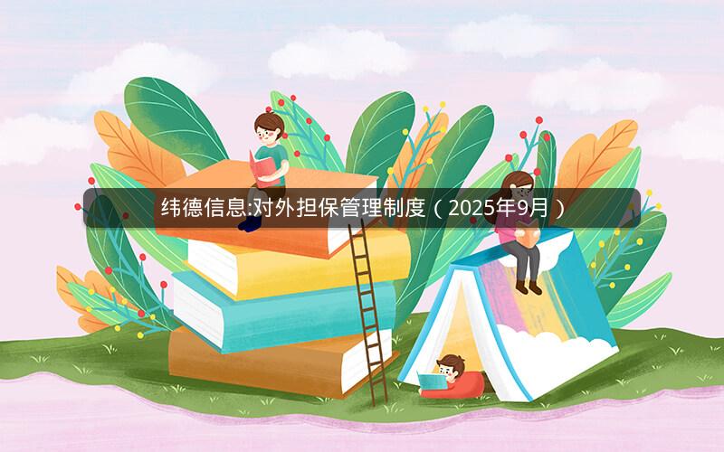 纬德信息:对外担保管理制度（2025年9月）