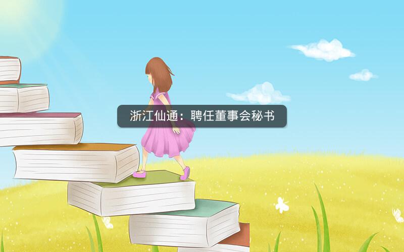 浙江仙通：聘任董事会秘书