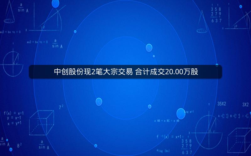 中创股份现2笔大宗交易 合计成交20.00万股
