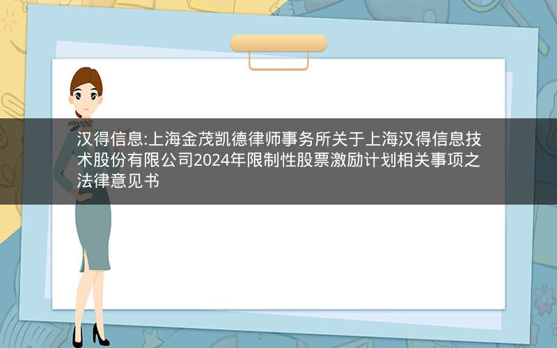 汉得信息:上海金茂凯德律师事务所关于上海汉得信息技术股份有限公司2024年限制性股票激励计划相关事项之法律意见书