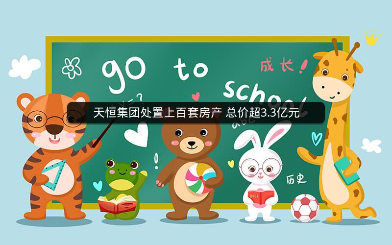 天恒集团处置上百套房产 总价超3.3亿元 天恒集团处置上百套房产 总价超3.3亿元