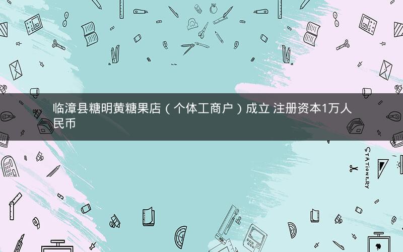 临漳县糖明黄糖果店（个体工商户）成立 注册资本1万人民币