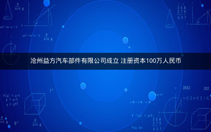 沧州益方汽车部件有限公司成立 注册资本100万人民币