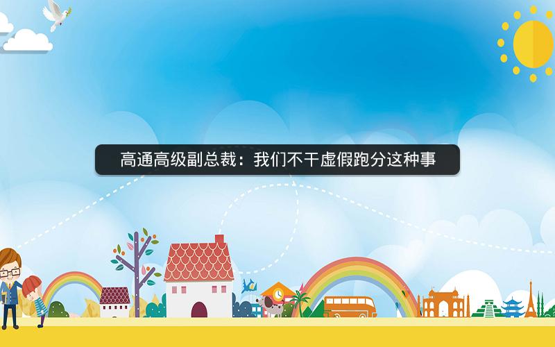 高通高级副总裁：我们不干虚假跑分这种事